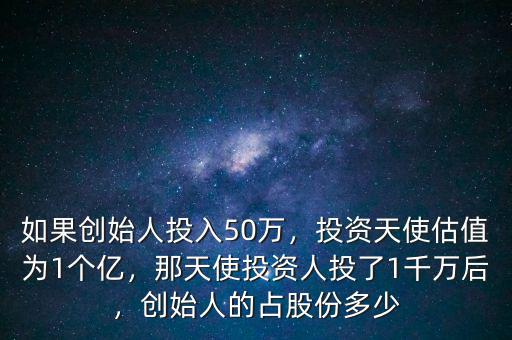 如果創(chuàng)始人投入50萬，投資天使估值為1個億，那天使投資人投了1千萬后，創(chuàng)始人的占股份多少