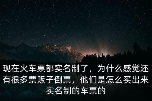 現(xiàn)在火車票都實(shí)名制了，為什么感覺(jué)還有很多票販子倒票，他們是怎么買出來(lái)實(shí)名制的車票的