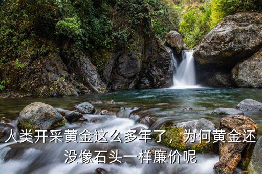 人類開(kāi)采黃金這么多年了，為何黃金還沒(méi)像石頭一樣廉價(jià)呢