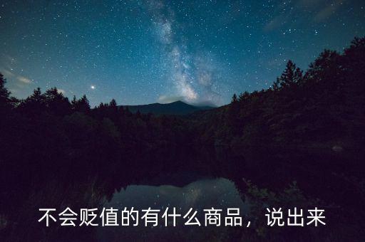 不會貶值的有什么商品，說出來