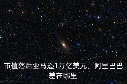 市值落后亞馬遜1萬億美元，阿里巴巴差在哪里