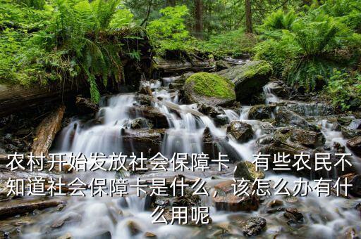 農(nóng)村開始發(fā)放社會保障卡，有些農(nóng)民不知道社會保障卡是什么，該怎么辦有什么用呢