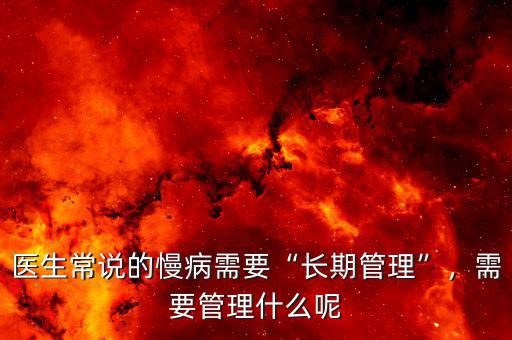 醫(yī)生常說的慢病需要“長期管理”，需要管理什么呢
