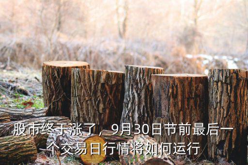 股市終于漲了，9月30日節(jié)前最后一個(gè)交易日行情將如何運(yùn)行