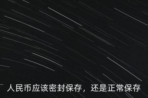 人民幣應(yīng)該密封保存，還是正常保存