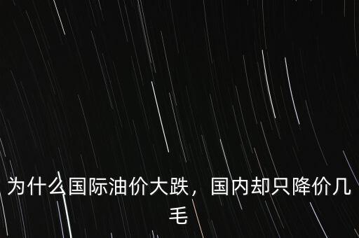 為什么國際油價(jià)大跌，國內(nèi)卻只降價(jià)幾毛