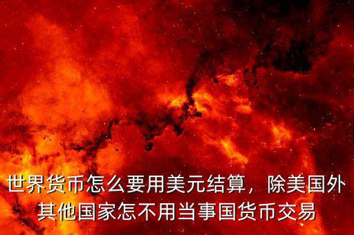 世界貨幣怎么要用美元結(jié)算，除美國外其他國家怎不用當(dāng)事國貨幣交易