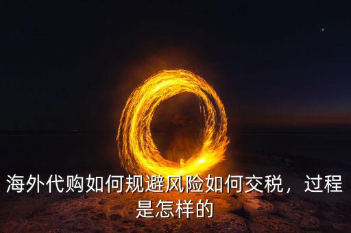 海外代購如何規(guī)避風(fēng)險如何交稅，過程是怎樣的