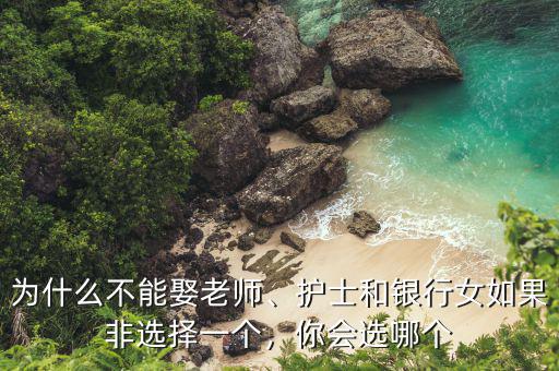 為什么不能娶老師、護士和銀行女如果非選擇一個，你會選哪個