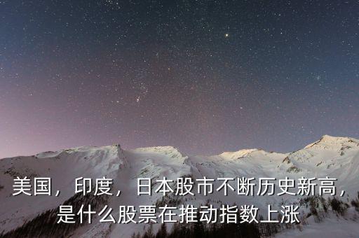 美國(guó)，印度，日本股市不斷歷史新高，是什么股票在推動(dòng)指數(shù)上漲