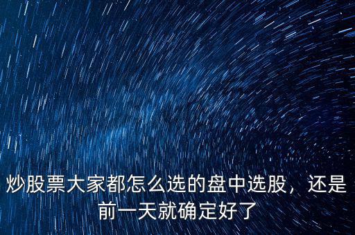 炒股票大家都怎么選的盤中選股，還是前一天就確定好了