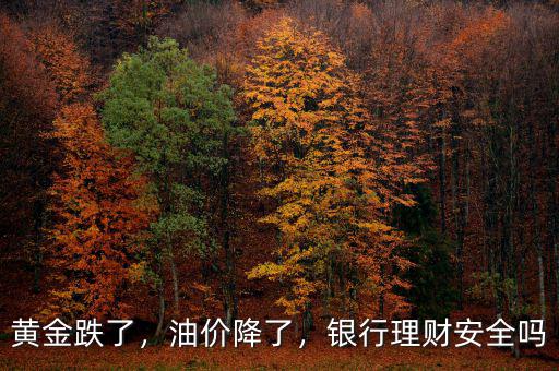 黃金跌了，油價降了，銀行理財安全嗎