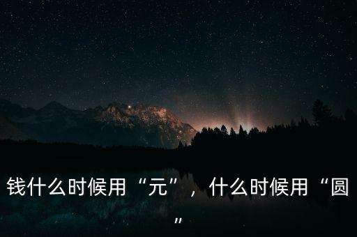 錢什么時(shí)候用“元”，什么時(shí)候用“圓”