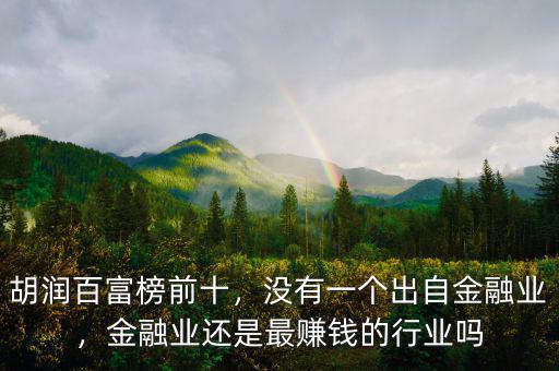 胡潤百富榜前十，沒有一個出自金融業(yè)，金融業(yè)還是最賺錢的行業(yè)嗎
