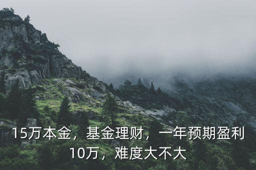 15萬本金，基金理財，一年預(yù)期盈利10萬，難度大不大