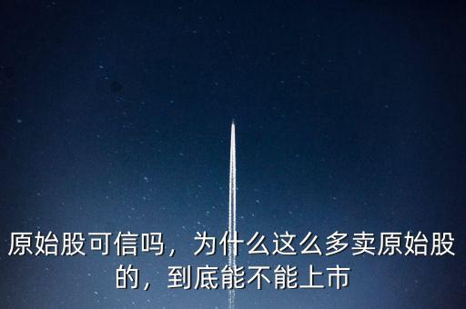原始股可信嗎，為什么這么多賣原始股的，到底能不能上市
