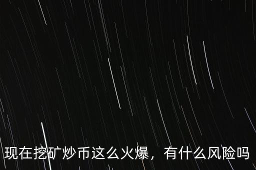 現(xiàn)在挖礦炒幣這么火爆，有什么風(fēng)險嗎