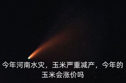 今年河南水災(zāi)，玉米嚴(yán)重減產(chǎn)，今年的玉米會漲價嗎