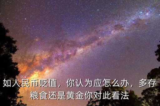 如人民幣貶值，你認(rèn)為應(yīng)怎么辦，多存糧食還是黃金你對(duì)此看法