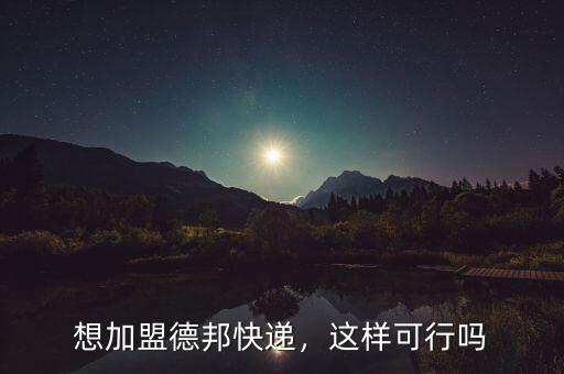 想加盟德邦快遞，這樣可行嗎