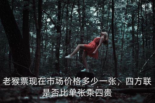 老猴票現(xiàn)在市場(chǎng)價(jià)格多少一張，四方聯(lián)是否比單張乘四貴