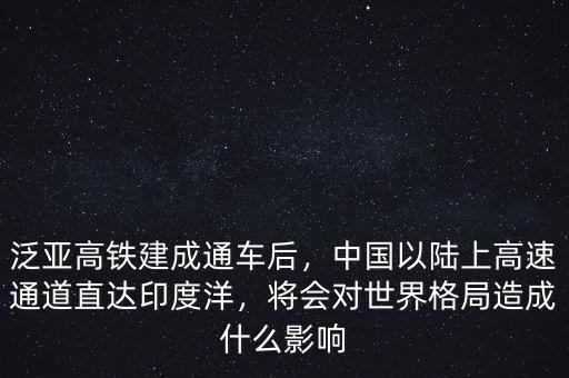 泛亞高鐵建成通車后，中國以陸上高速通道直達(dá)印度洋，將會(huì)對(duì)世界格局造成什么影響