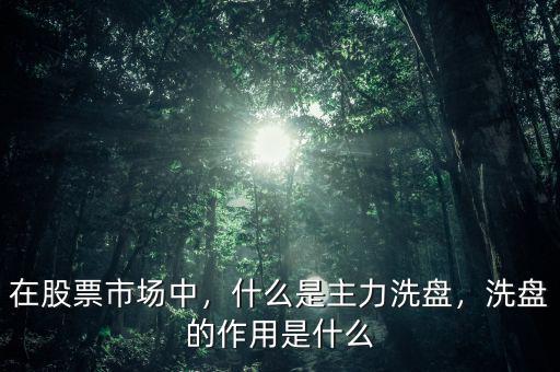 在股票市場(chǎng)中，什么是主力洗盤，洗盤的作用是什么