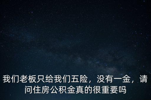 我們老板只給我們五險，沒有一金，請問住房公積金真的很重要嗎
