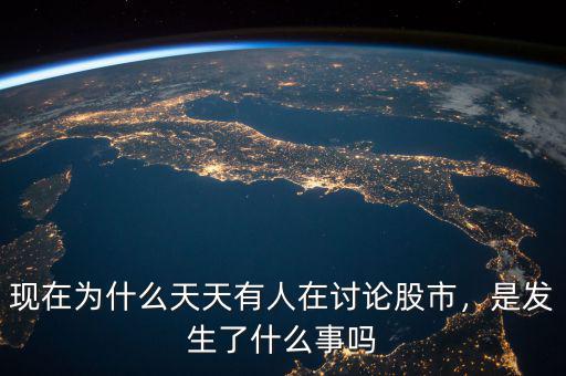 現(xiàn)在為什么天天有人在討論股市，是發(fā)生了什么事嗎
