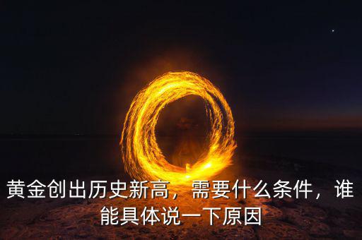 黃金創(chuàng)出歷史新高，需要什么條件，誰能具體說一下原因