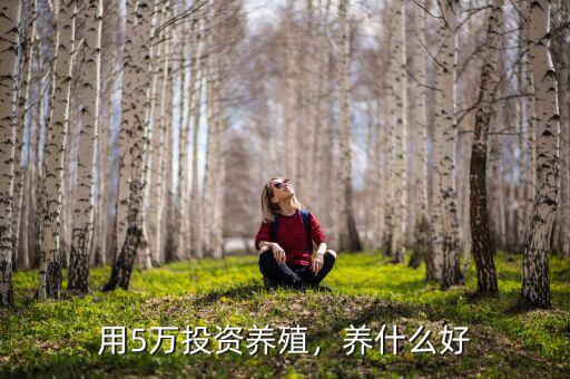 用5萬投資養(yǎng)殖，養(yǎng)什么好