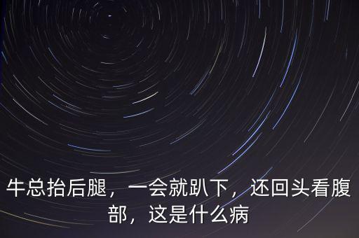 ?？偺Ш笸龋粫团肯?，還回頭看腹部，這是什么病