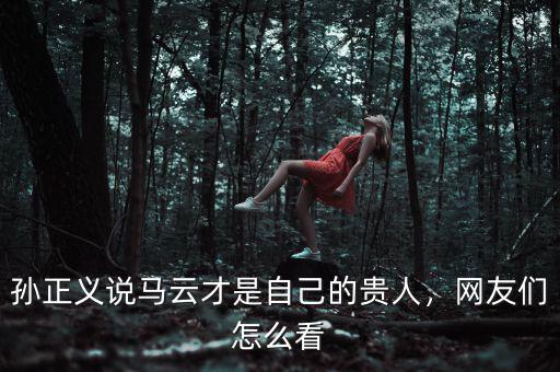 孫正義說(shuō)馬云才是自己的貴人，網(wǎng)友們?cè)趺纯? class=