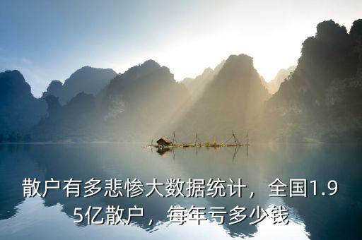散戶有多悲慘大數(shù)據(jù)統(tǒng)計(jì)，全國1.95億散戶，每年虧多少錢