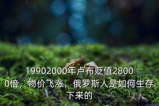19902000年盧布貶值28000倍，物價(jià)飛漲，俄羅斯人是如何生存下來的