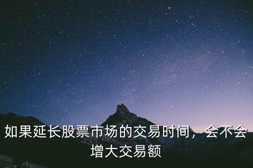 如果延長股票市場的交易時間，會不會增大交易額
