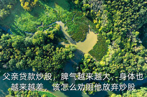 父親貸款炒股，脾氣越來(lái)越大，身體也越來(lái)越差，該怎么勸阻他放棄炒股