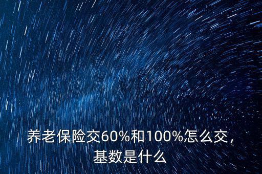 養(yǎng)老保險交60%和100%怎么交，基數(shù)是什么