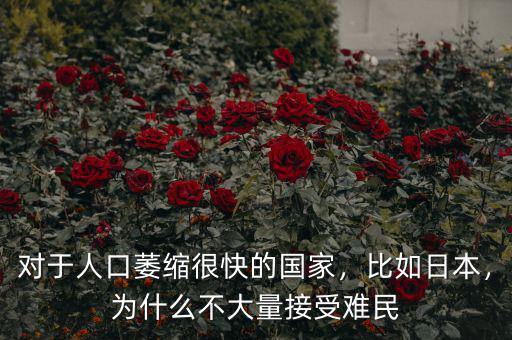 對于人口萎縮很快的國家，比如日本，為什么不大量接受難民