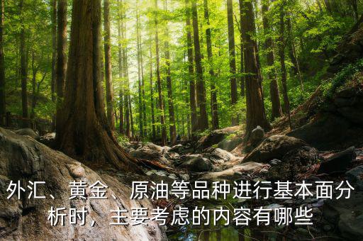 外匯、黃金、原油等品種進行基本面分析時，主要考慮的內(nèi)容有哪些