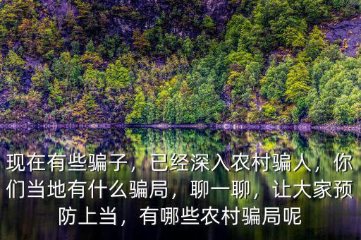 現(xiàn)在有些騙子，已經(jīng)深入農(nóng)村騙人，你們當(dāng)?shù)赜惺裁打_局，聊一聊，讓大家預(yù)防上當(dāng)，有哪些農(nóng)村騙局呢