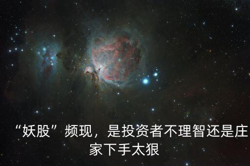 “妖股”頻現(xiàn)，是投資者不理智還是莊家下手太狠