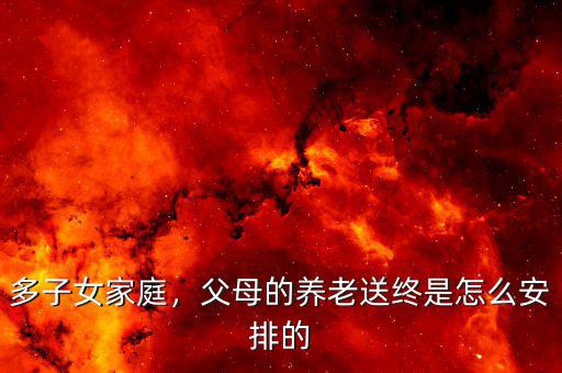 多子女家庭，父母的養(yǎng)老送終是怎么安排的