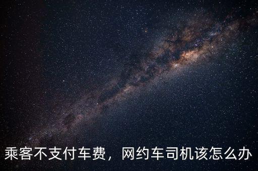 乘客不支付車費，網(wǎng)約車司機(jī)該怎么辦