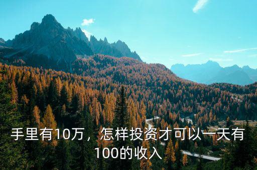 手里有10萬，怎樣投資才可以一天有100的收入