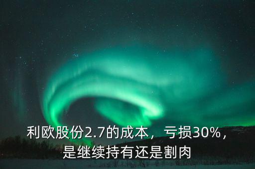 利歐股份2.7的成本，虧損30%，是繼續(xù)持有還是割肉