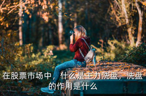 在股票市場(chǎng)中，什么是主力洗盤，洗盤的作用是什么