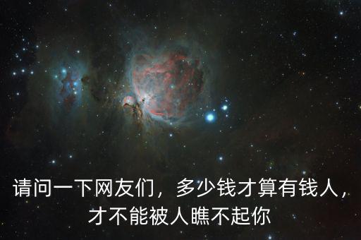 請(qǐng)問(wèn)一下網(wǎng)友們，多少錢(qián)才算有錢(qián)人，才不能被人瞧不起你
