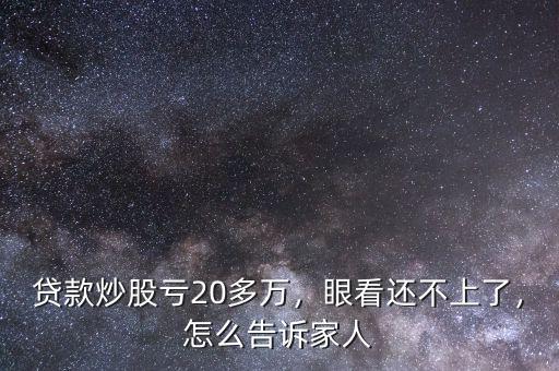 貸款炒股虧20多萬，眼看還不上了，怎么告訴家人
