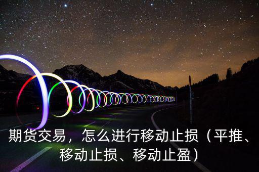 期貨交易，怎么進(jìn)行移動(dòng)止損（平推、移動(dòng)止損、移動(dòng)止盈）